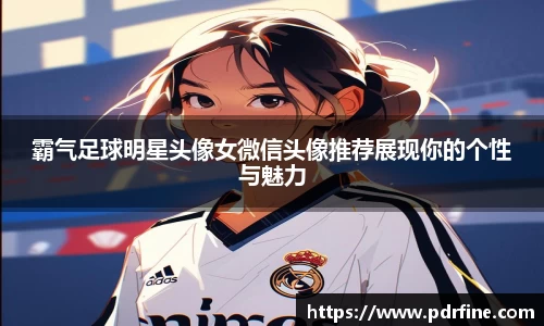 霸气足球明星头像女微信头像推荐展现你的个性与魅力