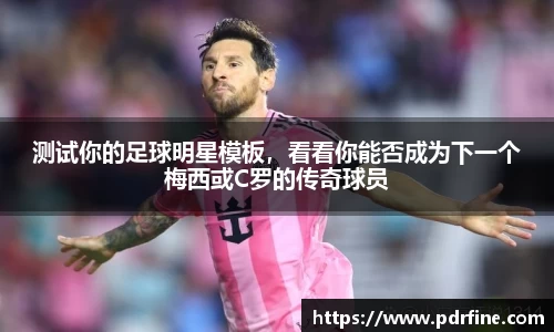 测试你的足球明星模板，看看你能否成为下一个梅西或C罗的传奇球员