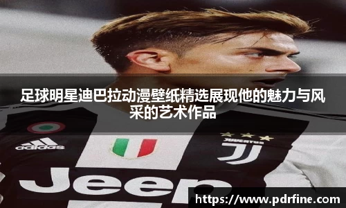 足球明星迪巴拉动漫壁纸精选展现他的魅力与风采的艺术作品