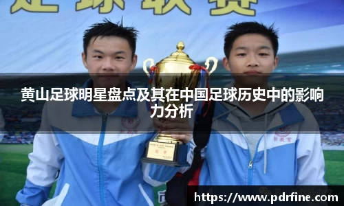 黄山足球明星盘点及其在中国足球历史中的影响力分析