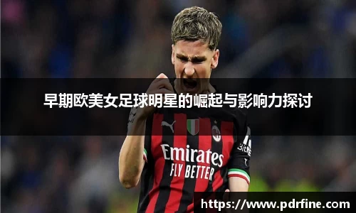 早期欧美女足球明星的崛起与影响力探讨